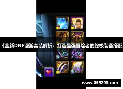 《全新DNF漫游套装解析：打造最强冒险者的终极装备搭配》