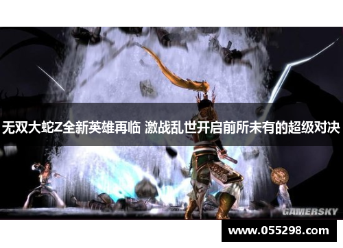 无双大蛇Z全新英雄再临 激战乱世开启前所未有的超级对决