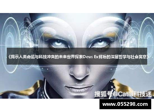 《揭示人类命运与科技冲突的未来世界探索Deus Ex背后的深层哲学与社会寓意》