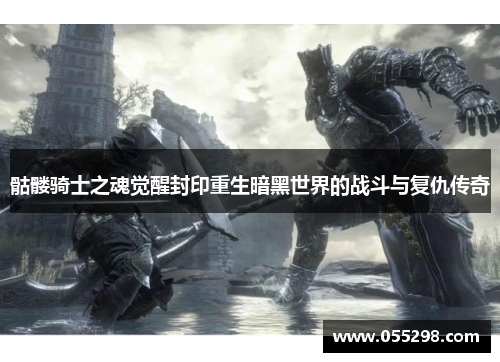 骷髅骑士之魂觉醒封印重生暗黑世界的战斗与复仇传奇